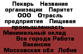 Пекарь › Название организации ­ Паритет, ООО › Отрасль предприятия ­ Пищевая промышленность › Минимальный оклад ­ 25 000 - Все города Работа » Вакансии   . Московская обл.,Лобня г.